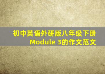 初中英语外研版八年级下册Module 3的作文范文